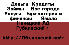 Деньги. Кредиты. Займы. - Все города Услуги » Бухгалтерия и финансы   . Ямало-Ненецкий АО,Губкинский г.